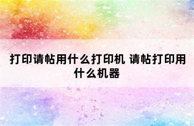 打印请帖用什么打印机 请帖打印用什么机器